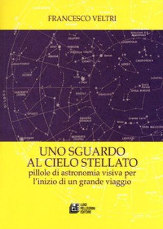 Uno sguardo al cielo stellato. Pillole di astronomia visiva per l'inizio di un grande viaggio Francesco Veltri