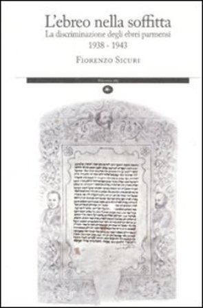 L'ebreo nella soffitta. La discriminazione degli ebrei parmensi 1938-1943 Fiorenzo Sicuri