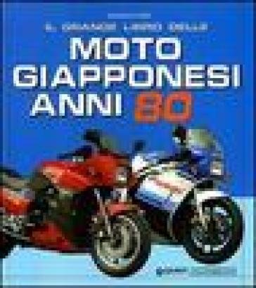 Il grande libro delle moto giapponesi anni Ottanta. Ediz. illustrata Giorgio Sarti