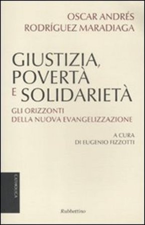 Giustizia, povertà e solidarietà. Gli orizzonti della nuova evangelizzazione Oscar Andrés Rodriguez Maradiaga