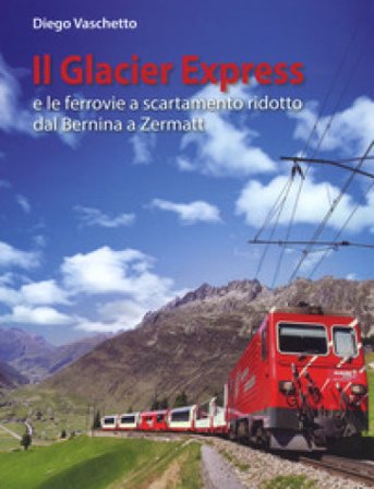 Il Glacier Express e le ferrovie a scartamento ridotto dal Bernina a Zermatt. Ediz. a colori Diego Vaschetto