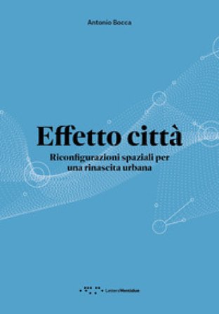 Effetto città. Riconfigurazioni spaziali per una rinascita urbana Antonio Bocca
