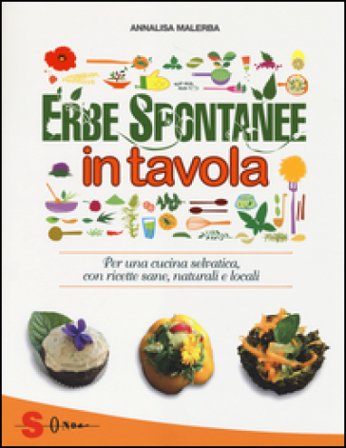 Erbe spontanee in tavola. Per una cucina selvatica, con ricette sane, naturali e locali. Ediz. illustrata Annalisa Malerba