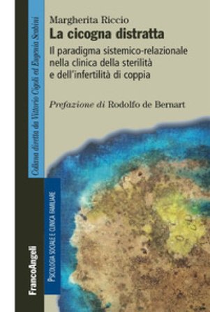 La cicogna distratta. Il paradigma sistemico-relazionale nella clinica della sterilità e dell'infertilità di coppia Margherita Riccio