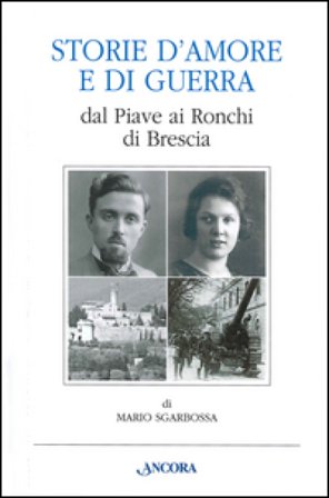 Storie d'amore e di guerra dal Piave ai Ronchi di Brescia Mario Sgarbossa
