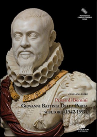 Giovanni Battista Della Porta scultore (1542-1597). Prima di Bernini. Ediz. illustrata Giovanna Ioele