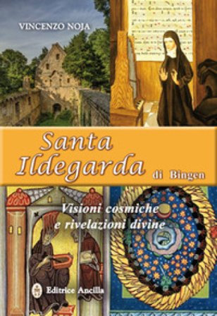 Santa Ildegarda di Bingen. Visioni cosmiche e rivelazioni divine Vincenzo Noja