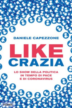 Likecrazia. Lo show della politica in tempo di pace e di Coronavirus Daniele Capezzone