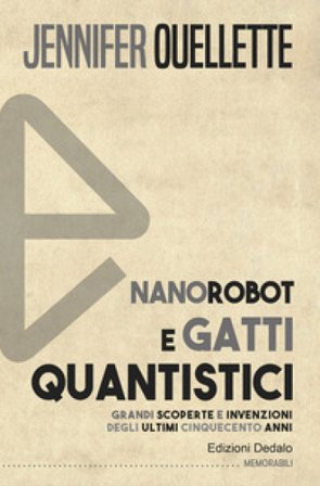 Nanorobot e gatti quantistici. Grandi scoperte e invenzioni degli ultimi cinquecento anni Jennifer Ouellette