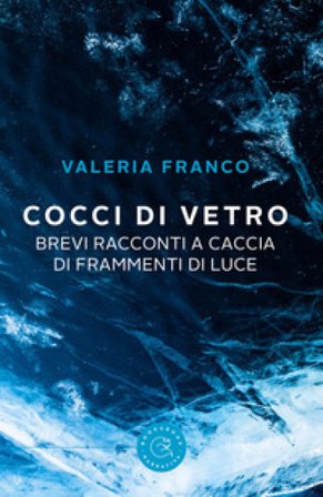Cocci di vetro. Brevi racconti a caccia di frammenti di luce Valeria Franco