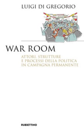War room. Attori, strutture e processi della politica in campagna permanente Luigi Di Gregorio