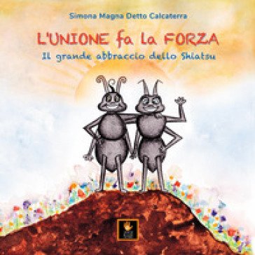 L'unione fa la forza. Il grande abbraccio dello shiatsu. Ediz. illustrata Simona Magna Detto Calcaterra
