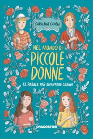 Nel mondo di «Piccole donne». 12 parole per diventare grandi. Ediz. illustrata Carolina Capria