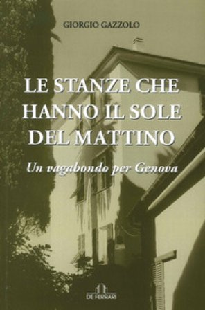 Le stanze che hanno il sole del mattino. Un vagabondo per Genova Giorgio Gazzolo