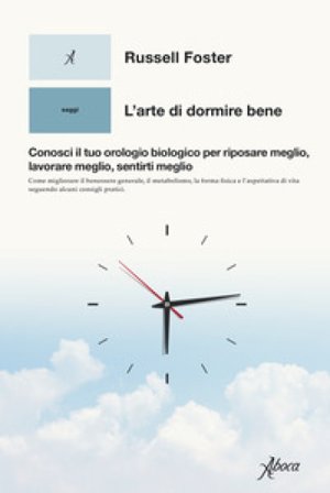 L'arte di dormire bene. Conosci il tuo orologio biologico per riposare meglio, lavorare meglio, sentirti meglio Russell Foster