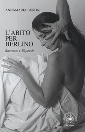 L'abito per Berlino. Racconto e 48 poesie Annamaria Buroni