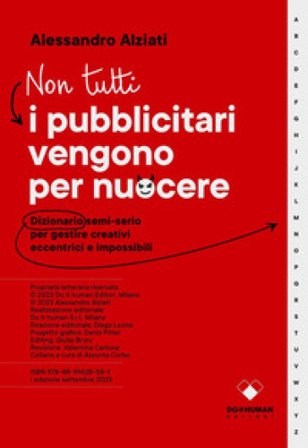 Non tutti i pubblicitari vengono per nuocere. Dizionario semi-serio per gestire creativi eccentrici e impossibili Alessandro Alziati