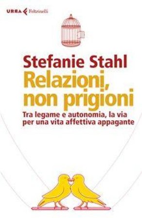 Relazioni, non prigioni. Tra legame e autonomia, la via per una vita affettiva appagante Stefanie Stahl