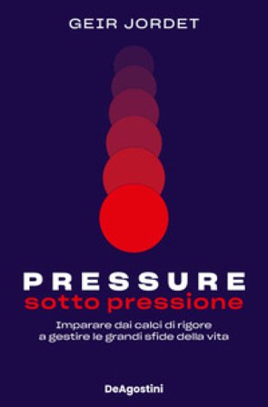 Pressure. Sotto pressione. Imparare dai calci di rigore a gestire le grandi sfide della vita Geir Jordet