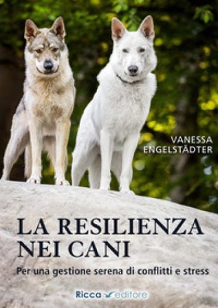 La resilienza nei cani. Per una gestione serena di conflitti e stress Vanessa Engelstädter