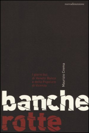 Banche rotte. I giorni bui di Veneto Banca e della Popolare di Vicenza Maurizio Crema