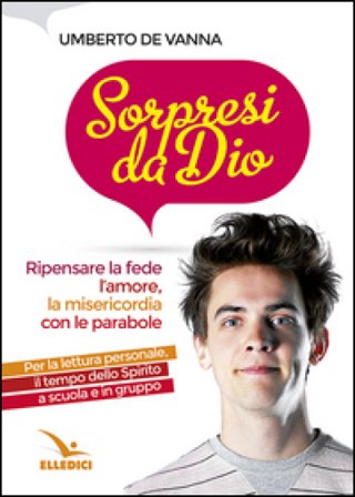 Sorpresi da Dio. Ripensare la fede, l'amore, la misericordia con le parabole Umberto De Vanna