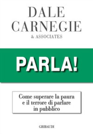 Parla! Come superare la paura e il terrore di parlare in pubblico Dale Carnegie