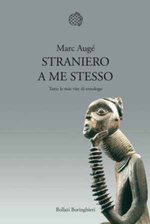 Straniero a me stesso. Tutte le mie vite di etnologo Marc Augé