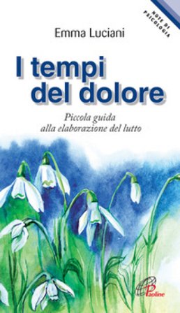 I tempi del dolore. Piccola guida alla elaborazione del lutto Emma Luciani