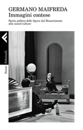 Immagini contese. Storia politica delle figure dal Rinascimento alla cancel culture Germano Maifreda