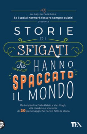 Storie di sfigati che hanno spaccato il mondo. Da Leopardi a Frida Kahlo a Van Gogh, vite rivedute e scorrette di 20 personaggi che hanno fatto la 