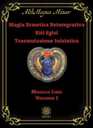 Magia ermetica reintegrativa. Riti egizi. Trasmutazione iniziatica. Vol. 1: Magicae libri AkhMagus Mizar