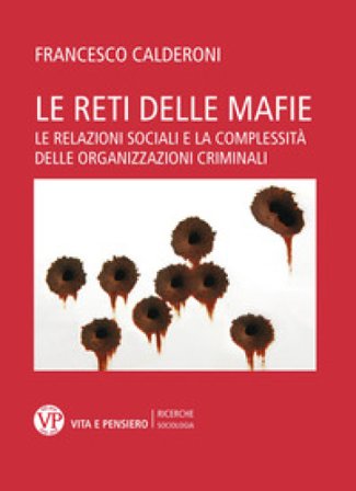 Le reti delle mafie. Le relazioni sociali e la complessità delle organizzazioni criminali Francesco Calderoni