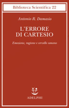 L'errore di Cartesio. Emozione, ragione e cervello umano Antonio R. Damasio