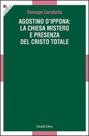 Agostino d'Ippona: la Chiesa mistero e presenza del Cristo totale Giuseppe Carrabetta