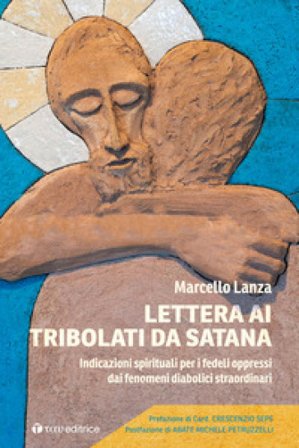 Lettera ai tribolati da Satana. Indicazioni spirituali per i fedeli oppressi dai fenomeni diabolici straordinari Marcello Lanza