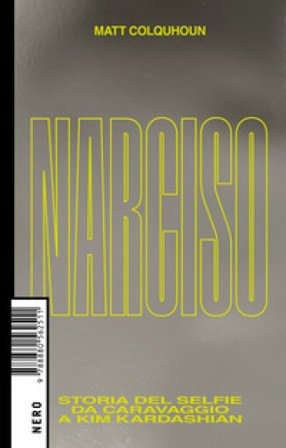 Narciso. Storia del selfie da Caravaggio a Kim Kardashian Matt Colquhoun