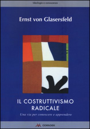 Il costruttivismo radicale. Una via per conoscere e apprendere Ernst von Glasersfeld