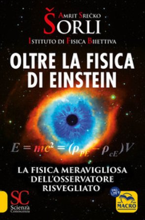 Oltre la fisica di Einstein. Istituto di Fisica Biiettiva. La fisica meravigliosa dell'osservatore risvegliato Amrit Srecko Sorli