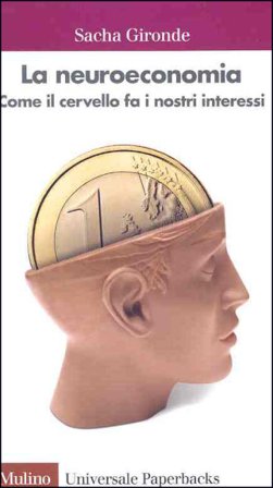 La neuroeconomia. Come il cervello fa i nostri interessi Sacha Gironde