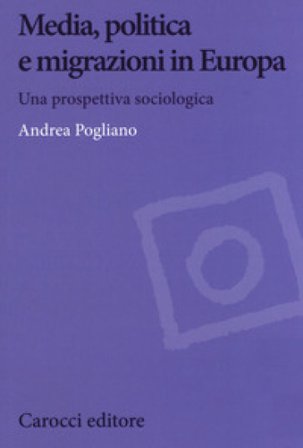 Media, politica e migrazioni in Europa. Una prospettiva sociologica Andrea Pogliano
