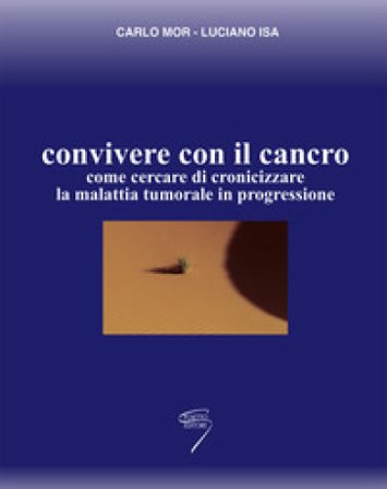 Convivere con il cancro. Come cercare di cronicizzare la malattia tumorale in progressione Carlo Mor