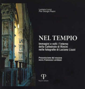 Nel tempio. Immagini e volti: l'interno della Cattedrale di Rimini nelle fotografie di Luciano Liuzzi. Ediz. a colori Pier Giorgio Pasini