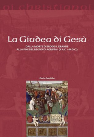 La Giudea di Gesù. Dalla morte di Erode il Grande alla fine del regno di Agrippa I (4 a.C. - 44 d.C.) Dario Garribba