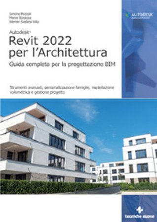 Autodesk Revit 2022 per l'architettura. Guida completa per la progettazione BIM. Strumenti avanzati, personalizzazione famiglie, modellazione 