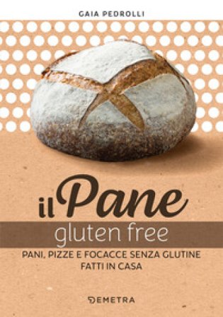 Il pane gluten free. Pani, pizze e focacce fatte in casa Gaia Pedrolli
