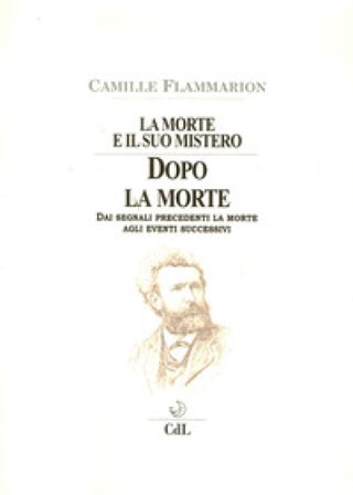 La morte e il suo mistero. Dopo la morte. Dai segnali precedenti la morte agli eventi successivi Camille Flammarion