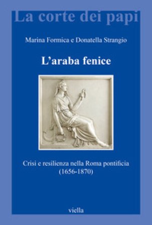 L'araba fenice. Crisi e resilienza nella Roma pontificia (1656-1870) Marina Formica