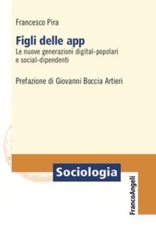 Figli delle app. Le nuove generazioni digital-popolari e social-dipendenti Francesco Pira