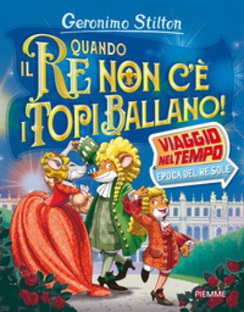 Quando il re non c'è i topi ballano! Viaggio nel tempo: epoca del Re Sole Geronimo Stilton